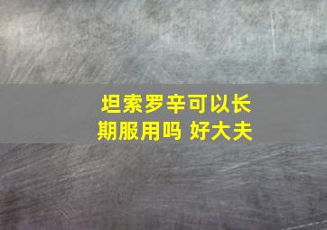 坦索罗辛可以长期服用吗 好大夫